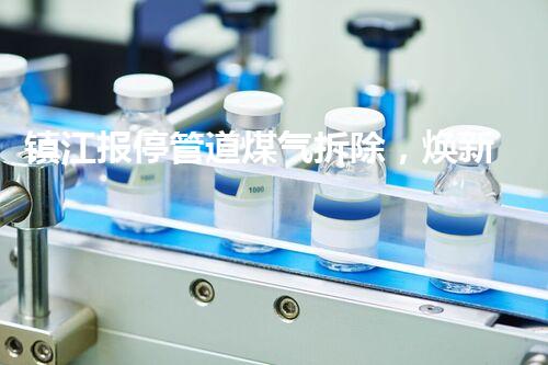 镇江报停管道煤气拆除，焕新都市安全新篇章